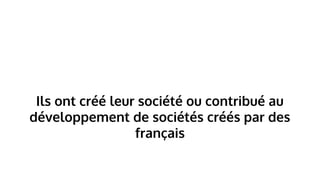 Ils ont créé leur société ou contribué au
développement de sociétés créés par des
français
 