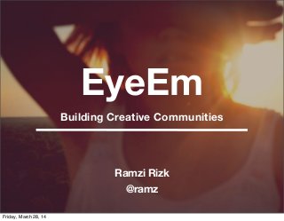 EyeEm
Ramzi Rizk
@ramz
Building Creative Communities
Friday, March 28, 14
 