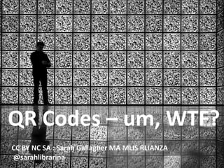 QR codes

QR Codes – um, WTF?
CC BY NC SA : Sarah Gallagher MA MLIS RLIANZA
@sarahlibrarina

 