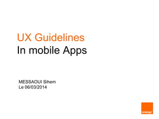 UX Guidelines
In mobile Apps
MESSAOUI Sihem
Le 06/03/2014
 