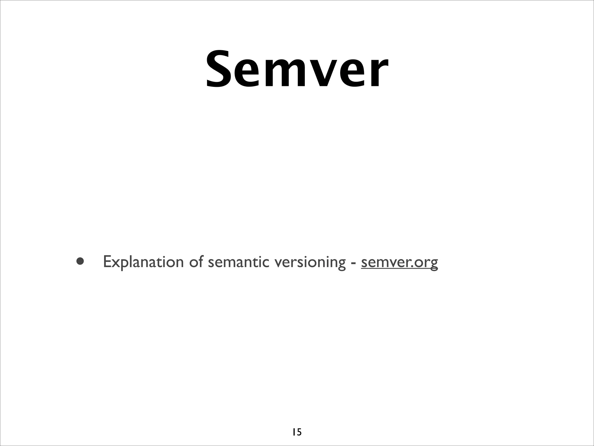 Semver
• Explanation of semantic versioning - semver.org
15
 