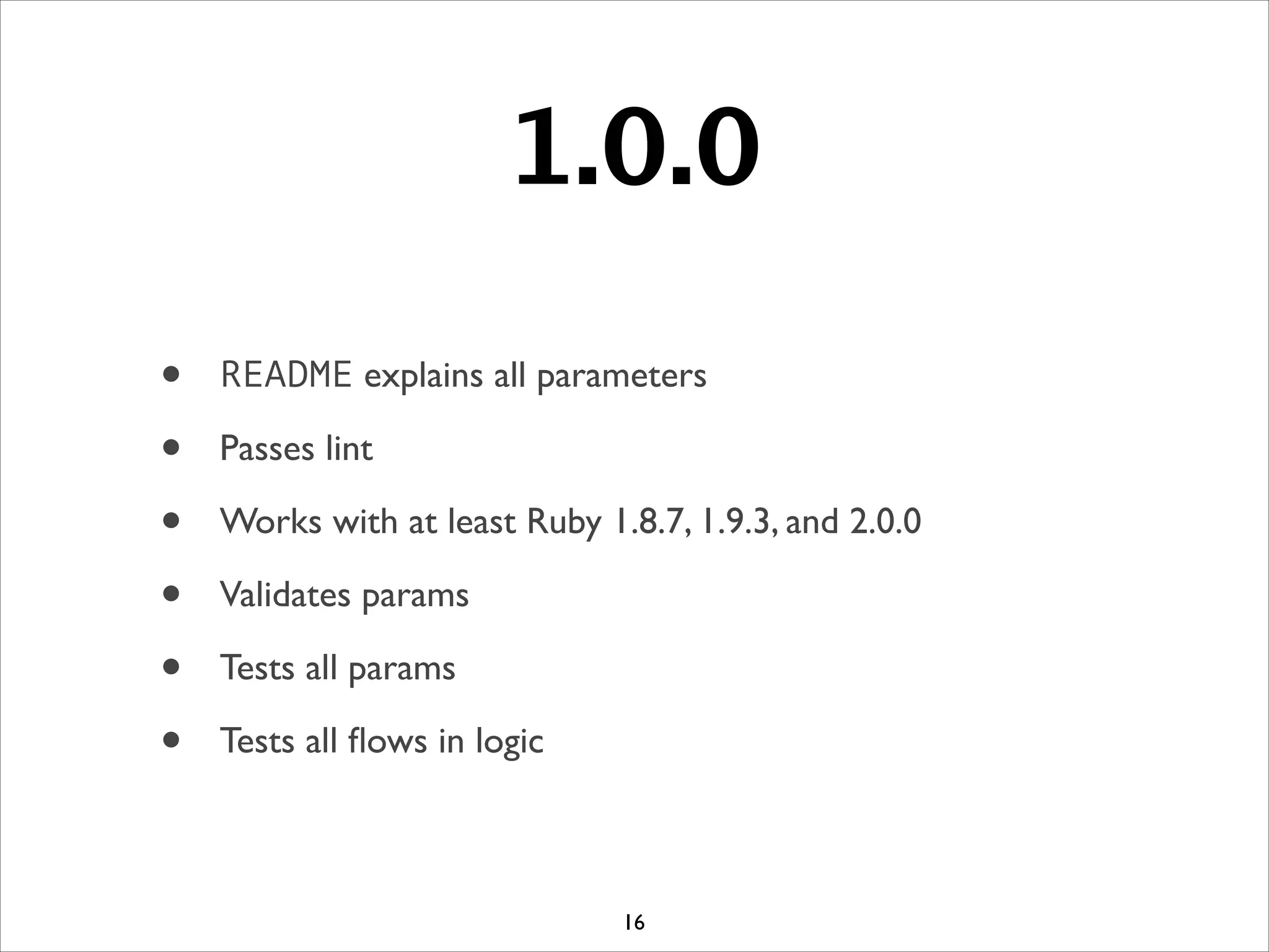 1.0.0
• README explains all parameters	

• Passes lint	

• Works with at least Ruby 1.8.7, 1.9.3, and 2.0.0	

• Validates params	

• Tests all params	

• Tests all ﬂows in logic
16
 