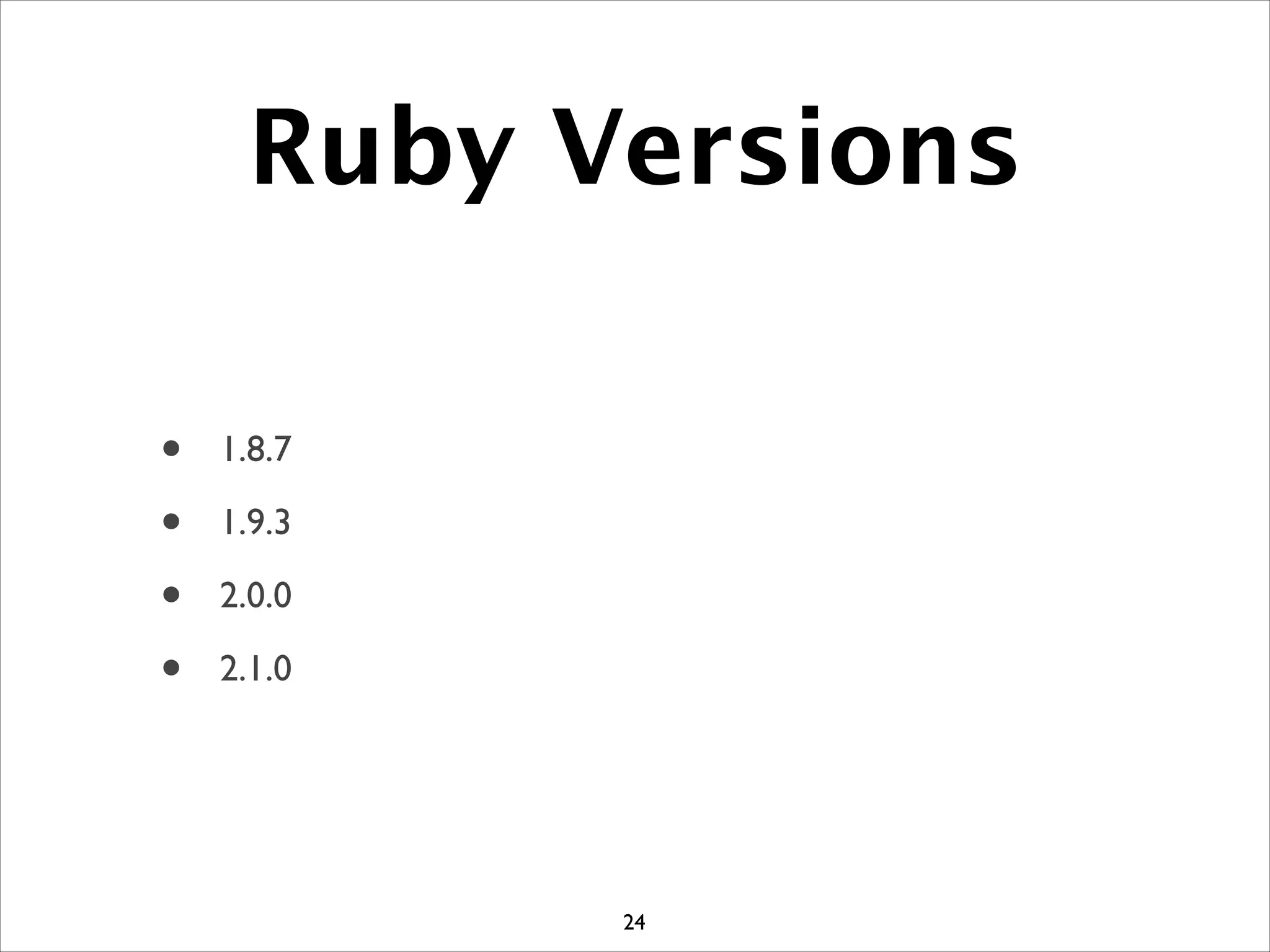 Ruby Versions
• 1.8.7	

• 1.9.3	

• 2.0.0	

• 2.1.0
24
 
