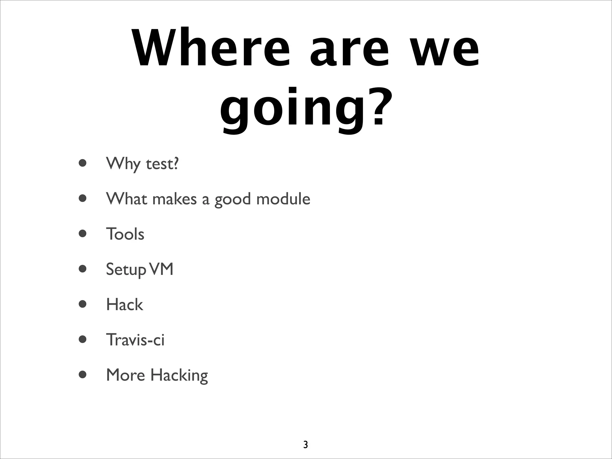 Where are we
going?
• Why test?	

• What makes a good module	

• Tools	

• SetupVM	

• Hack	

• Travis-ci	

• More Hacking
3
 
