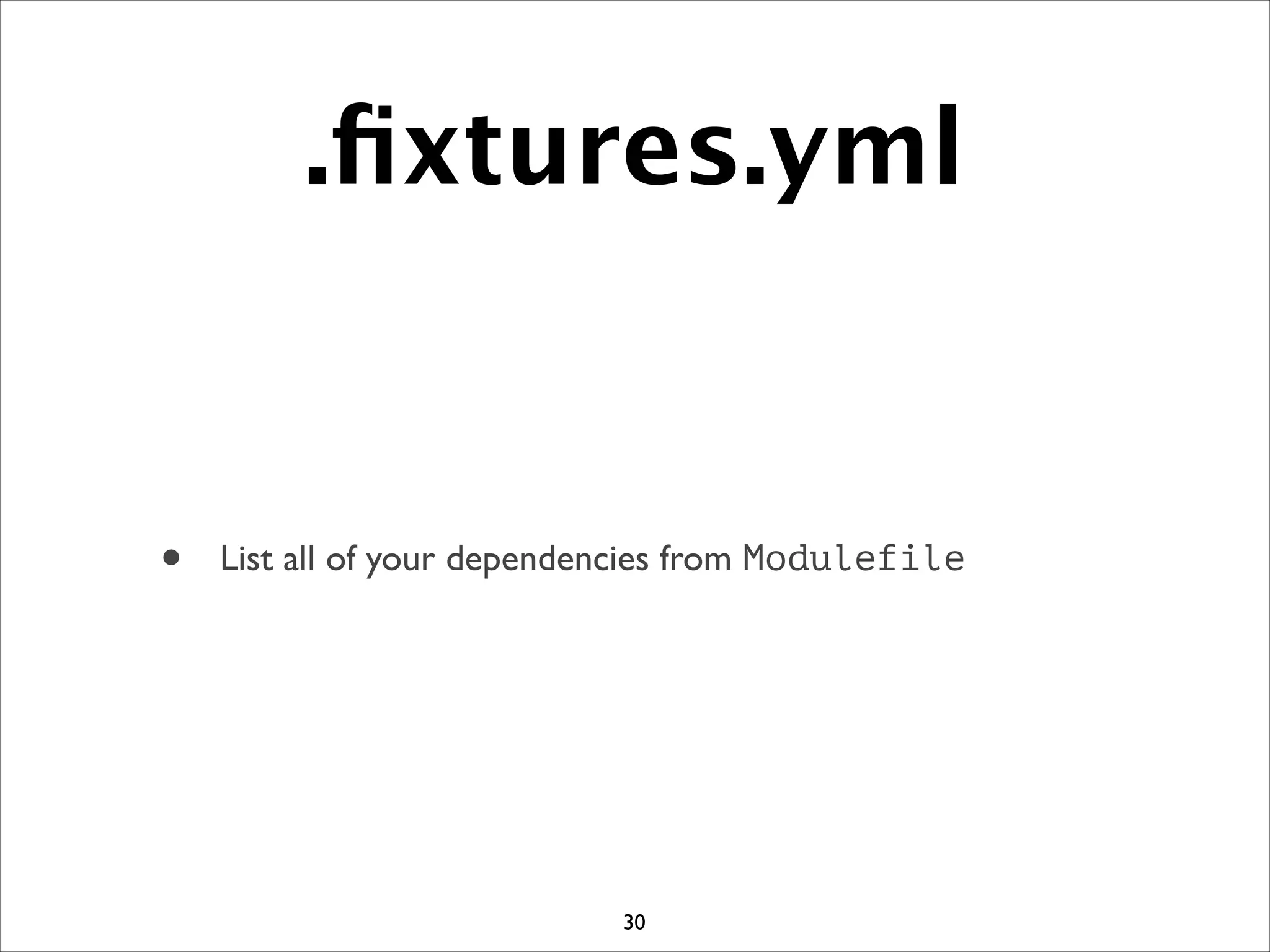.ﬁxtures.yml
• List all of your dependencies from Modulefile
30
 