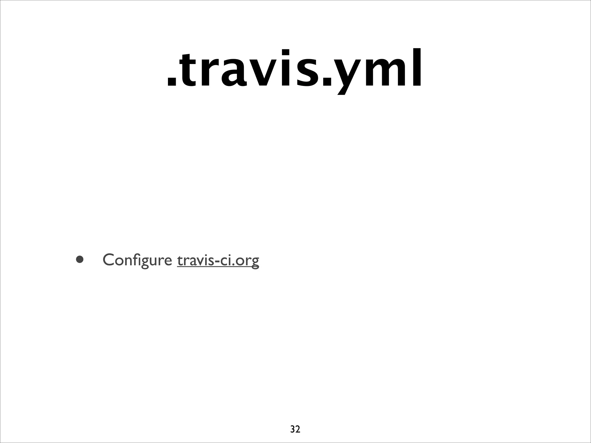 .travis.yml
• Conﬁgure travis-ci.org
32
 