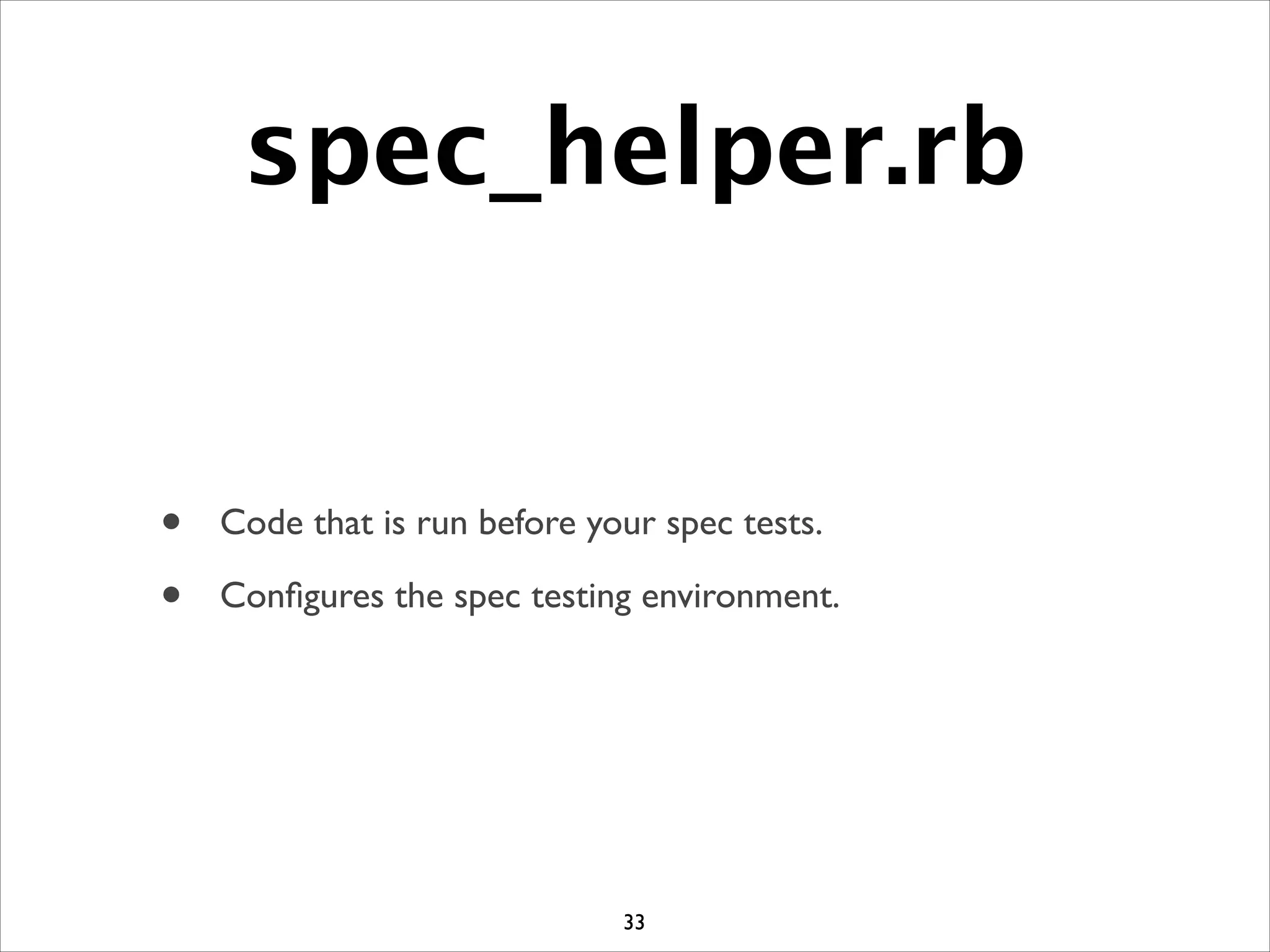 spec_helper.rb
• Code that is run before your spec tests.	

• Conﬁgures the spec testing environment.
33
 