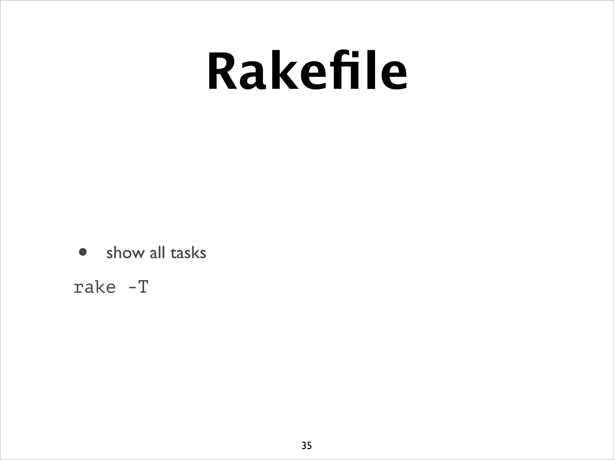Rakeﬁle
• show all tasks	

rake -T
35
 