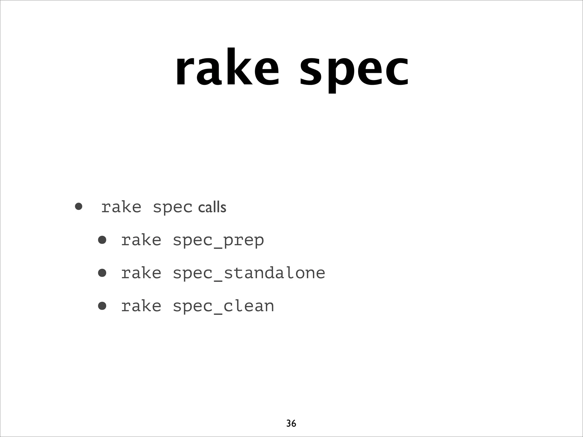 rake spec
• rake spec calls	

• rake spec_prep
• rake spec_standalone
• rake spec_clean
36
 