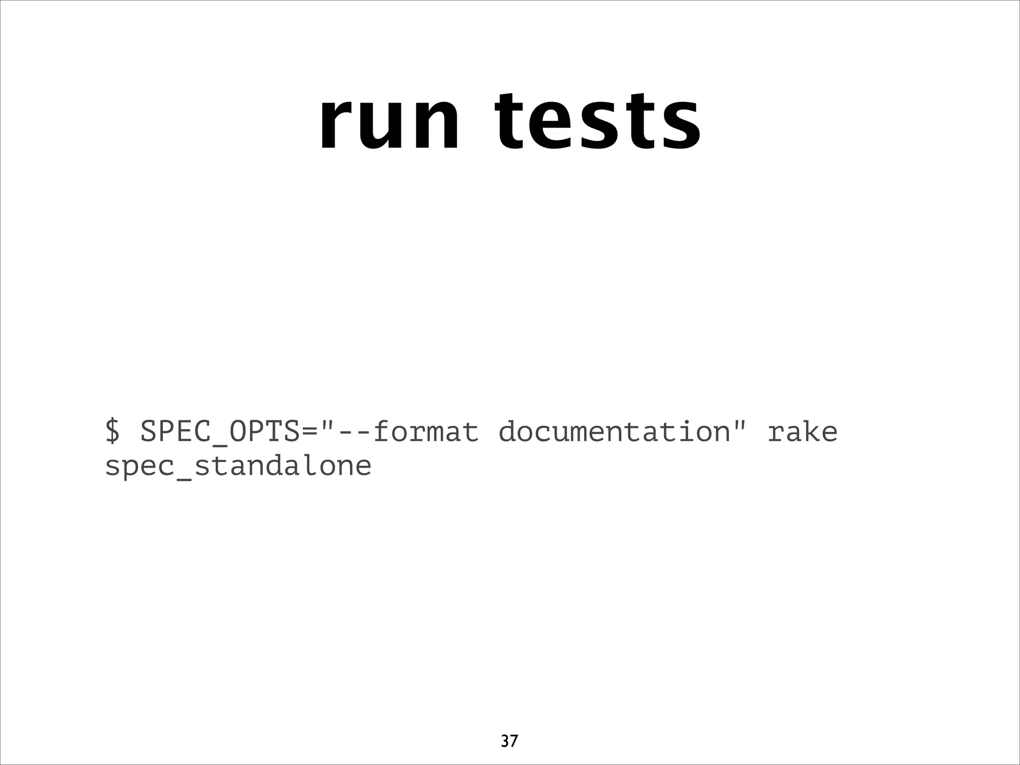 run tests
$ SPEC_OPTS=--format documentation rake
spec_standalone
37
 
