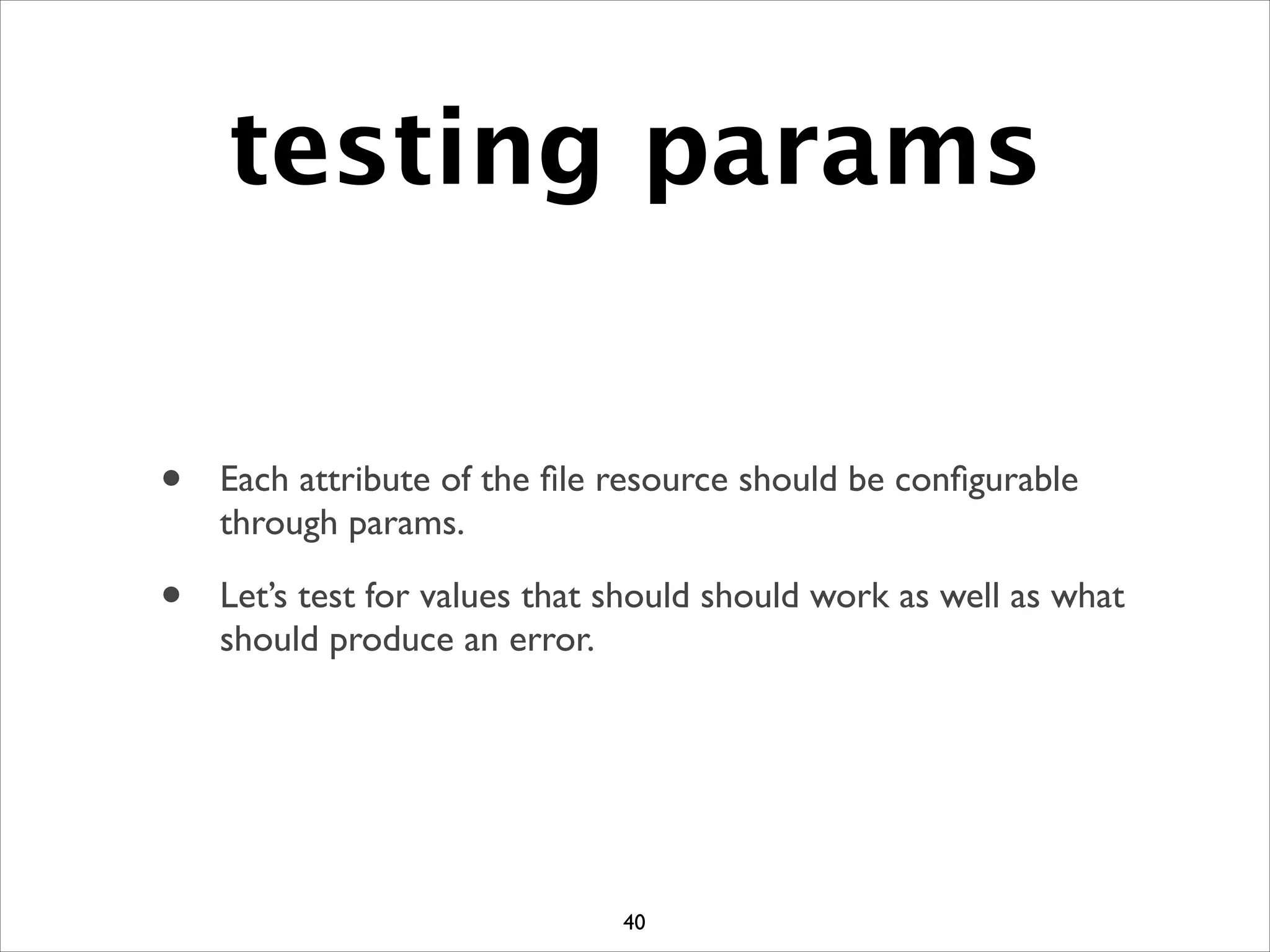 testing params
• Each attribute of the ﬁle resource should be conﬁgurable
through params.	

• Let’s test for values that should should work as well as what
should produce an error.
40
 