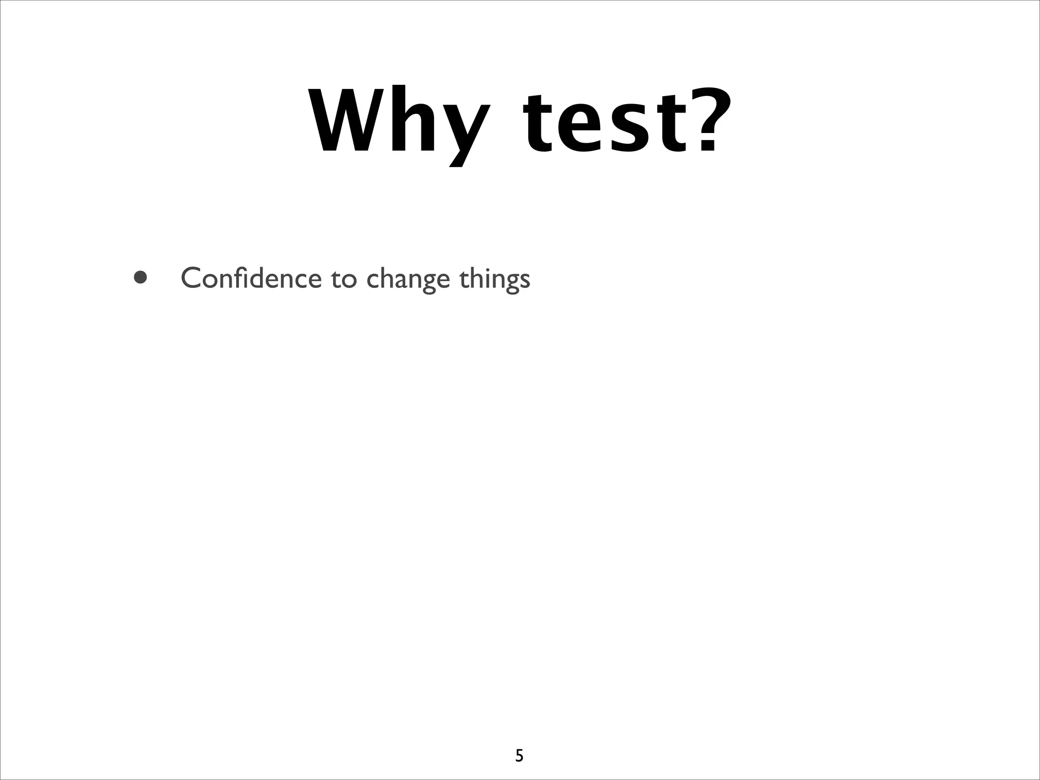 Why test?
5
• Conﬁdence to change things
 