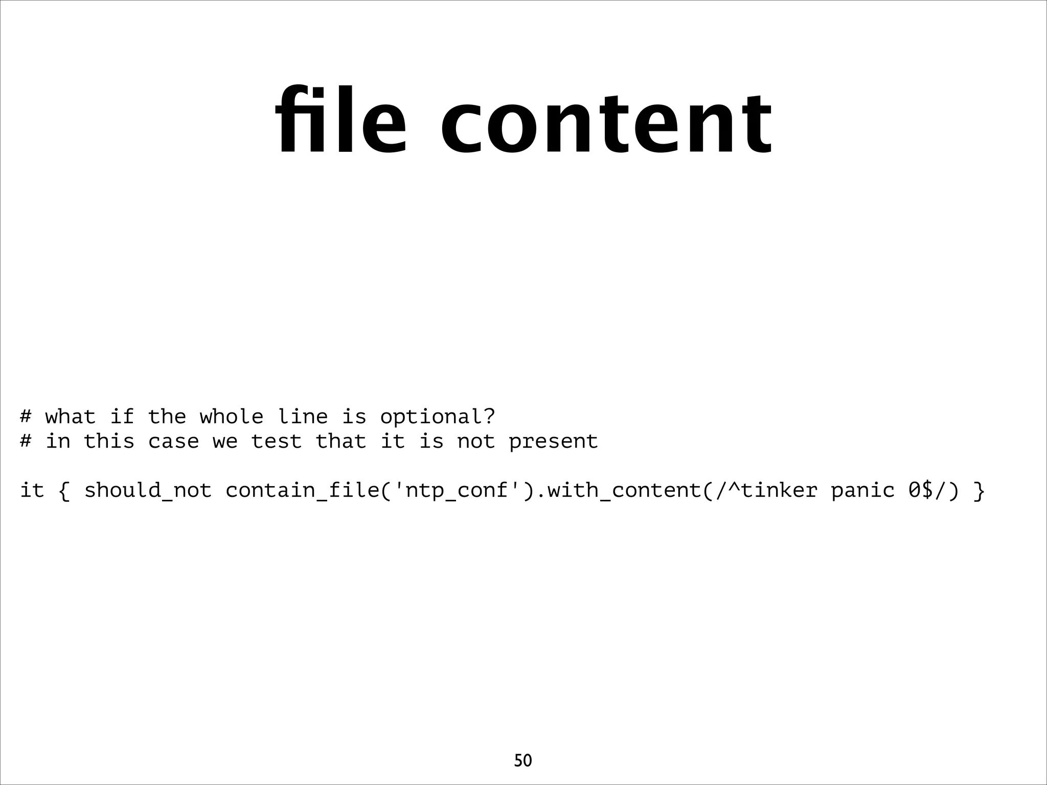 ﬁle content
# what if the whole line is optional?
# in this case we test that it is not present
!
it { should_not contain_file('ntp_conf').with_content(/^tinker panic 0$/) }
50
 