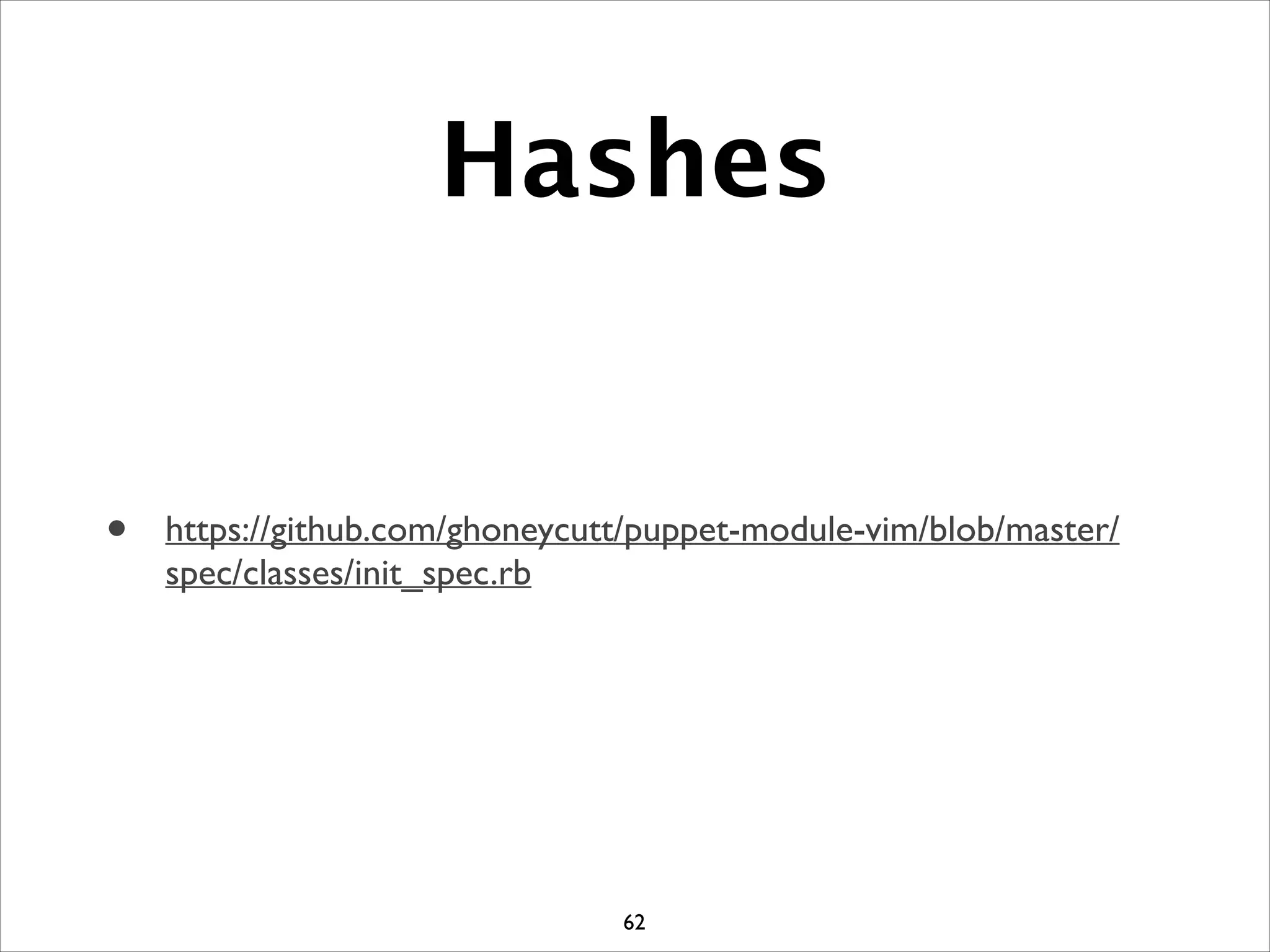 Hashes
• https://github.com/ghoneycutt/puppet-module-vim/blob/master/
spec/classes/init_spec.rb
62
 