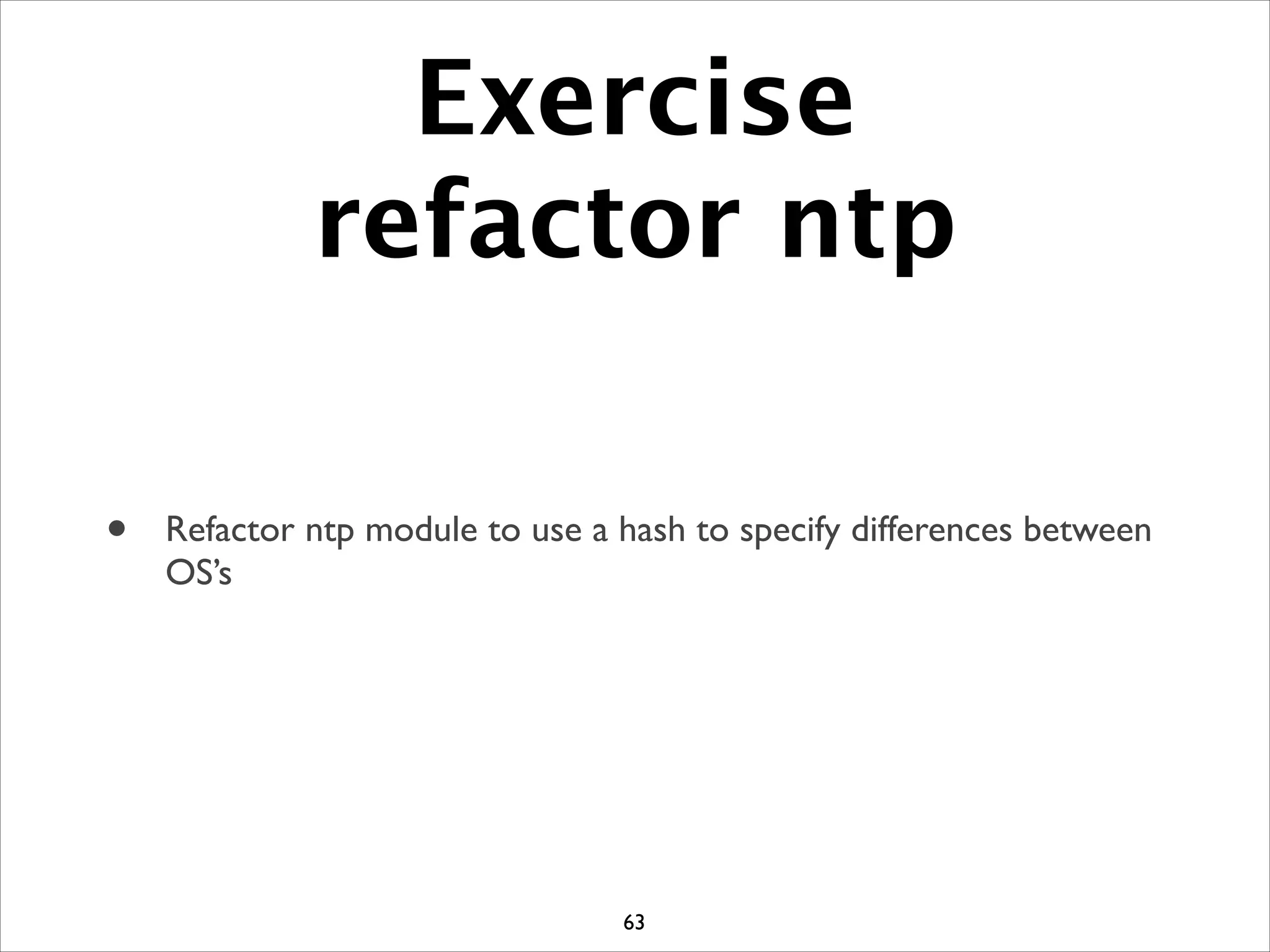 Exercise
refactor ntp
• Refactor ntp module to use a hash to specify differences between
OS’s
63
 