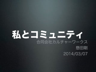 私とコミュニティ合同会社カルチャーワークス 
懸田剛 
2014/03/07 
 