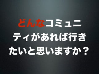 どんなコミュニ 
ティがあれば行き 
たいと思いますか？ 
 