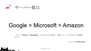 サーバー数は

Google > Microsoft > Amazon
「そして Yahoo や Facebook 、そのほかどの企業も、10万ユニットかそれ以下の規模で
ある」
バルマー談 WPC 2013

kyrt @takekazuomi

5

 