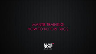 March 2014 - CONFIDENTIAL
MANTIS TRAINING
HOW TO REPORT BUGS
 