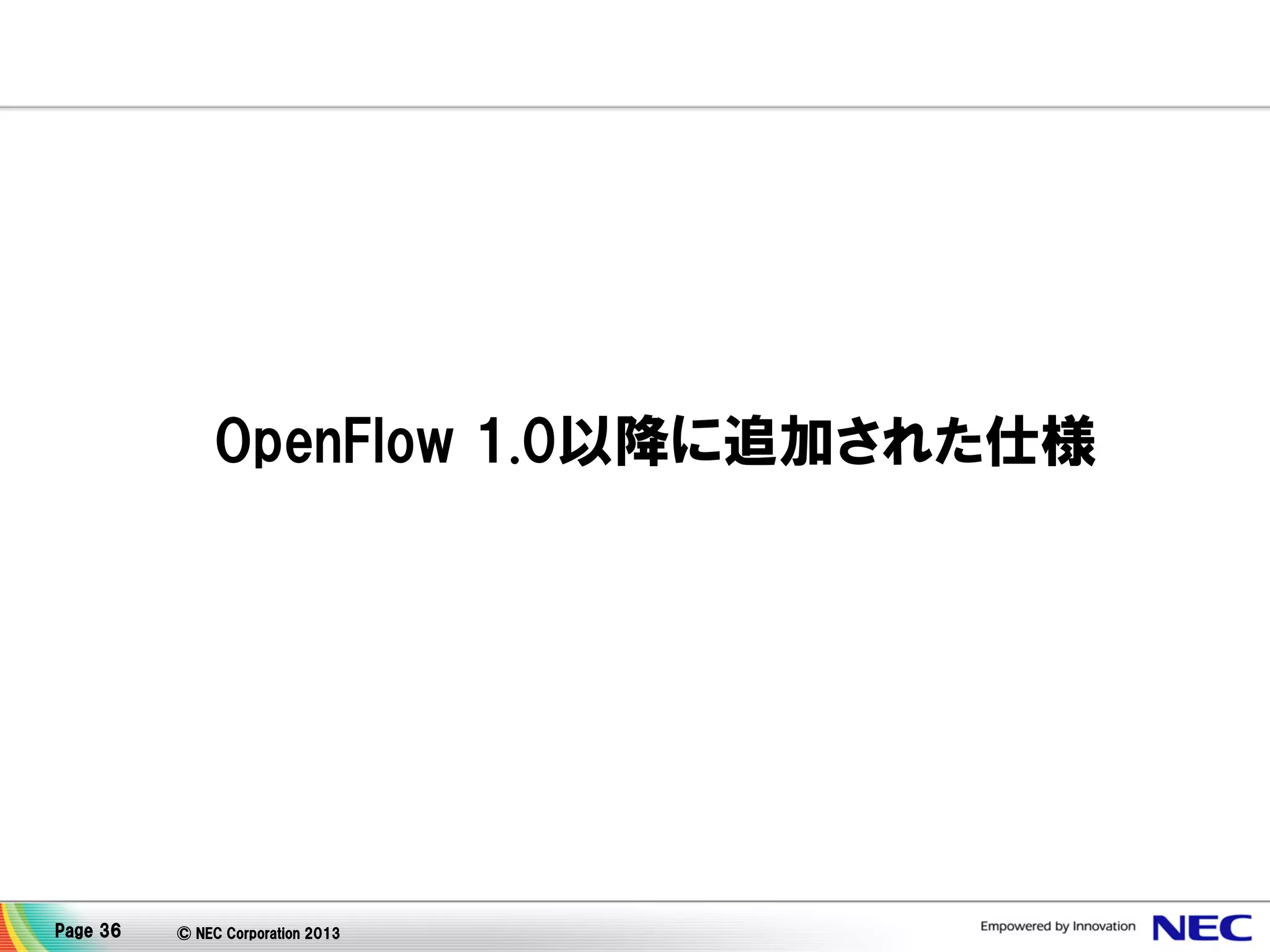 OpenFlow 1.0以降に追加された仕様

Page 36

© NEC Corporation 2013

 