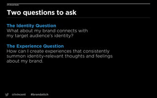 UTA Brand Studio

Two questions to ask
The Identity Question
What about my brand connects with  
my target audience’s iden...