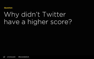 Question

Why didn’t Twitter
have a higher score?

@lvincent

#brandattch

47

 