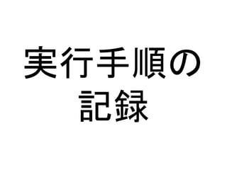 実行手順の
記録
 
