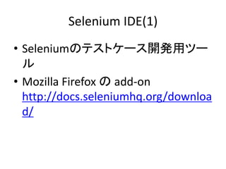 Selenium IDE(1)
• Seleniumのテストケース開発用ツー
ル
• Mozilla Firefox の add-on
http://docs.seleniumhq.org/downloa
d/
 