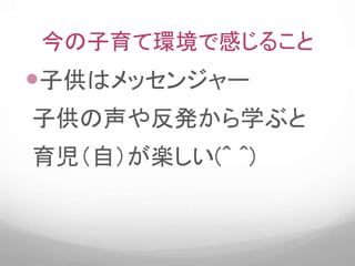 今の子育て環境で感じること
子供はメッセンジャー
子供の声や反発から学ぶと
育児（自）が楽しい(^ ^)
 