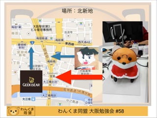 わんくま同盟 大阪勉強会 #58
場所：北新地
 