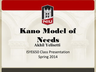 Kano Model of
Needs
ISYE650 Class Presentation
Spring 2014
Akhil Yelisetti
 