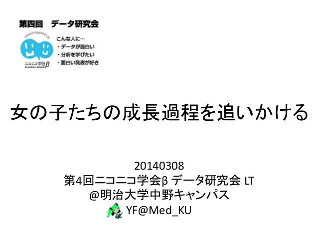 第四回 ニコニコ学会b データ研究会 Lt 女の子たちの成長過程を追いかける 第四回 ニコニコ学会b データ研究会 Lt 女の子たちの成長過程を追いかける
