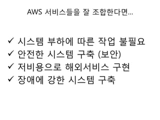 AWS 서비스들을 잘 조합한다면…






시스템 부하에 따른 작업 불필요
안젂한 시스템 구축 (보안)
저비용으로 해외서비스 구현
장애에 강한 시스템 구축

 