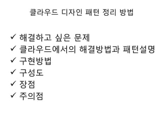 클라우드 디자인 패턴 정리 방법








해결하고 싶은 문제
클라우드에서의 해결방법과 패턴설명
구현방법
구성도
장점
주의점

 