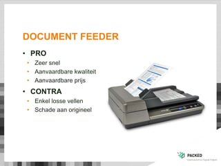 DOCUMENT FEEDER
• PRO
• Zeer snel
• Aanvaardbare kwaliteit
• Aanvaardbare prijs
• CONTRA
• Enkel losse vellen
• Schade aan origineel
 