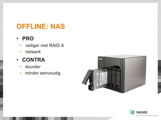 OFFLINE: NAS
• PRO
• veiliger met RAID-X
• netwerk
• CONTRA
• duurder
• minder eenvoudig
 
