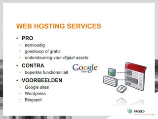 WEB HOSTING SERVICES
• PRO
• eenvoudig
• goedkoop of gratis
• ondersteuning voor digital assets
• CONTRA
• beperkte functionaliteit
• VOORBEELDEN
• Google sites
• Wordpress
• Blogspot
 