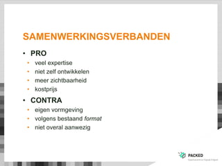 SAMENWERKINGSVERBANDEN
• PRO
• veel expertise
• niet zelf ontwikkelen
• meer zichtbaarheid
• kostprijs
• CONTRA
• eigen vormgeving
• volgens bestaand format
• niet overal aanwezig
 