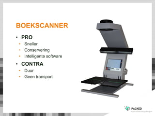 BOEKSCANNER
• PRO
• Sneller
• Conservering
• Intelligente software
• CONTRA
• Duur
• Geen transport
 