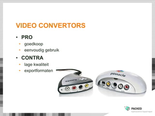 VIDEO CONVERTORS
• PRO
• goedkoop
• eenvoudig gebruik
• CONTRA
• lage kwaliteit
• exportformaten
 