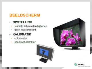 BEELDSCHERM
• OPSTELLING
• stabiele lichtomstandigheden
• geen invallend licht
• KALIBRATIE
• colorimeter
• spectrophotometer
 