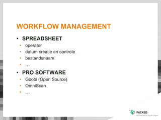 WORKFLOW MANAGEMENT
• SPREADSHEET
• operator
• datum creatie en controle
• bestandsnaam
• …
• PRO SOFTWARE
• Goobi (Open Source)
• OmniScan
• …
 