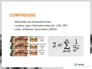 COMPRESSIE
• Afhankelijk van bestandsformaat
• Lossless: geen informatieverlies (bv. LZW, ZIP)
• Lossy: artefacten, kleurverlies (JPEG)
 
