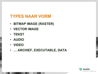 TYPES NAAR VORM
• BITMAP IMAGE (RASTER)
• VECTOR IMAGE
• TEKST
• AUDIO
• VIDEO
• … ARCHIEF, EXECUTABLE, DATA
 
