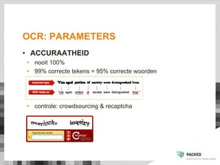 OCR: PARAMETERS
• ACCURAATHEID
• nooit 100%
• 99% correcte tekens = 95% correcte woorden
• controle: crowdsourcing & recaptcha
 