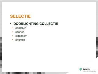 SELECTIE
• DOORLICHTING COLLECTIE
• aantallen
• soorten
• eigendom
• prioriteit
 