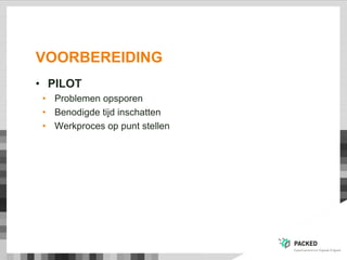 VOORBEREIDING
• PILOT
• Problemen opsporen
• Benodigde tijd inschatten
• Werkproces op punt stellen
 