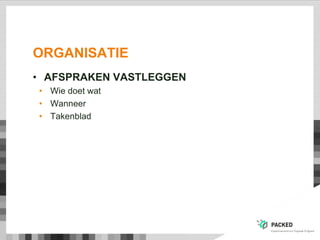 ORGANISATIE
• AFSPRAKEN VASTLEGGEN
• Wie doet wat
• Wanneer
• Takenblad
 