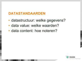 DATASTANDAARDEN
• datastructuur: welke gegevens?
• data value: welke waarden?
• data content: hoe noteren?
 