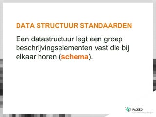 DATA STRUCTUUR STANDAARDEN
Een datastructuur legt een groep
beschrijvingselementen vast die bij
elkaar horen (schema).
 